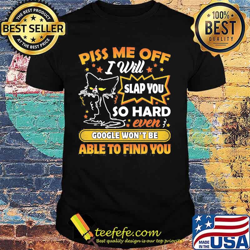 Black cat piss me off i will slap you so hard even google won't be able to find you star shirt
