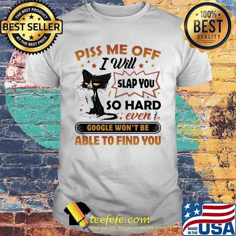 Black cat piss me off i will slap you so hard even google won't be able to find you stars shirt