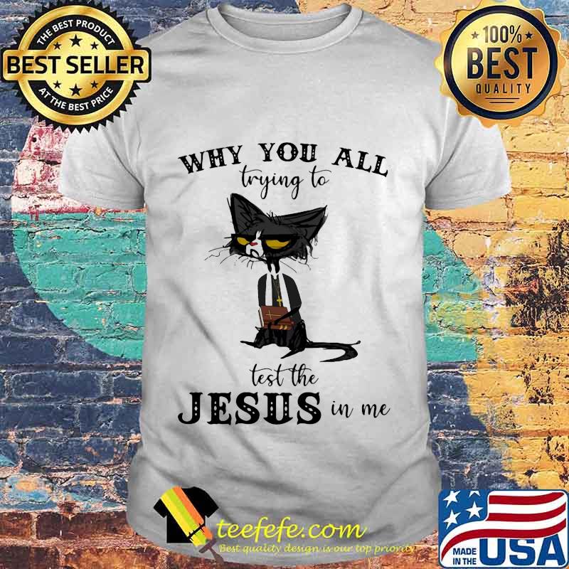 Black Cat Why you all trying to test the Jesus in me shirt