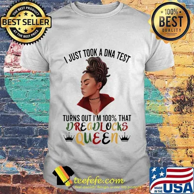 Black woman i just took a dna test turns out i'm 100% that dreadlocks queen shirt