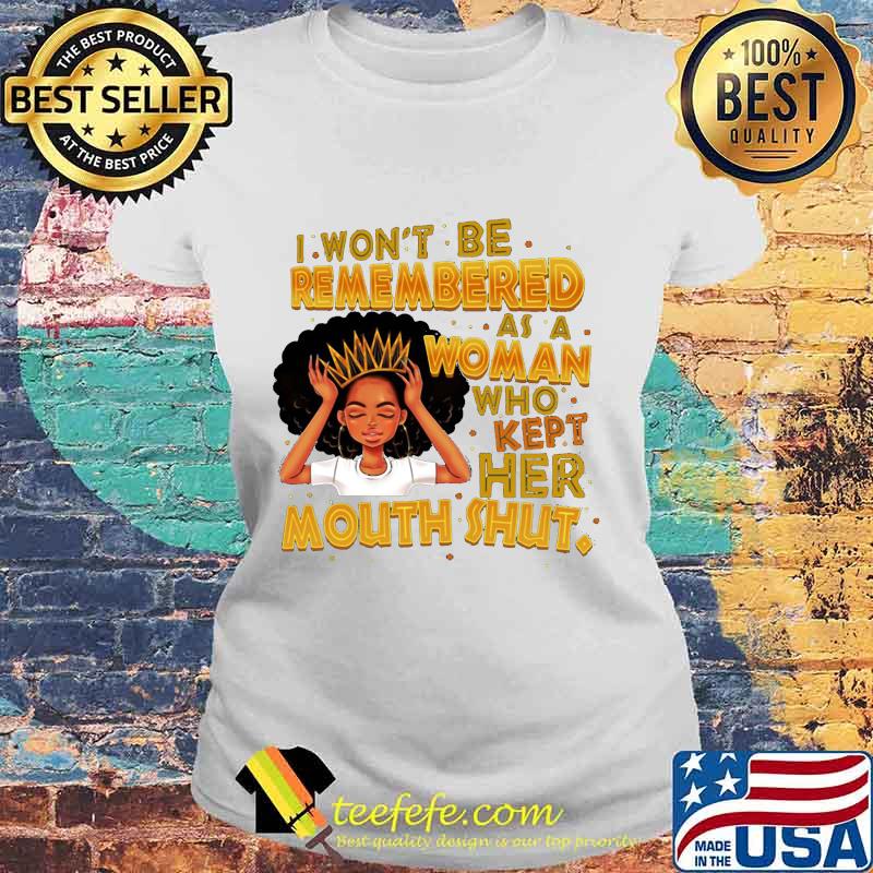 Black woman i won't be remembered as a woman who kept her mouth shut s Laides tee Black woman i won't be remembered as a woman who kept her mouth shut s Laides tee