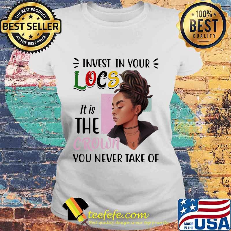Black woman invest in your locs it is the crown you never take of s Laides tee Black woman invest in your locs it is the crown you never take of s Laides tee
