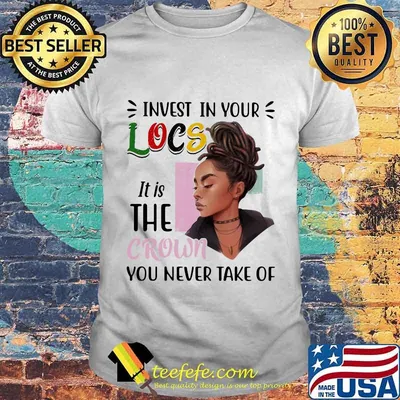 Black woman invest in your locs it is the crown you never take of shirt
