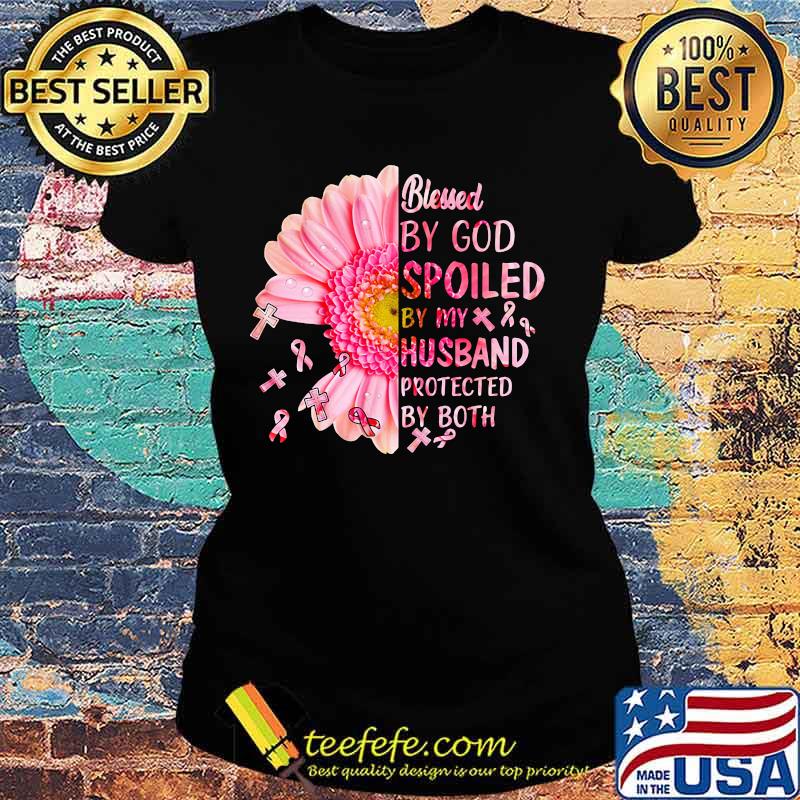 Blessed by god spoiled by my husband protected by both flower cancer awareness s Ladies tee Blessed by god spoiled by my husband protected by both flower cancer awareness s Ladies tee