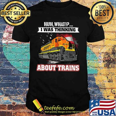 Bnsf huh what i was thinking about trains shirt