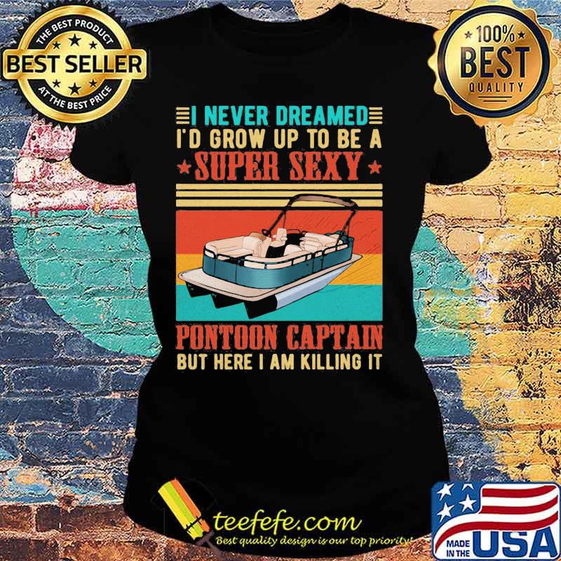 Boat i never dreamed i'd grow up to be a super sexy pontoon captain but here i am killing it vintage retro s Ladies tee Boat i never dreamed i'd grow up to be a super sexy pontoon captain but here i am killing it vintage retro s Ladies tee