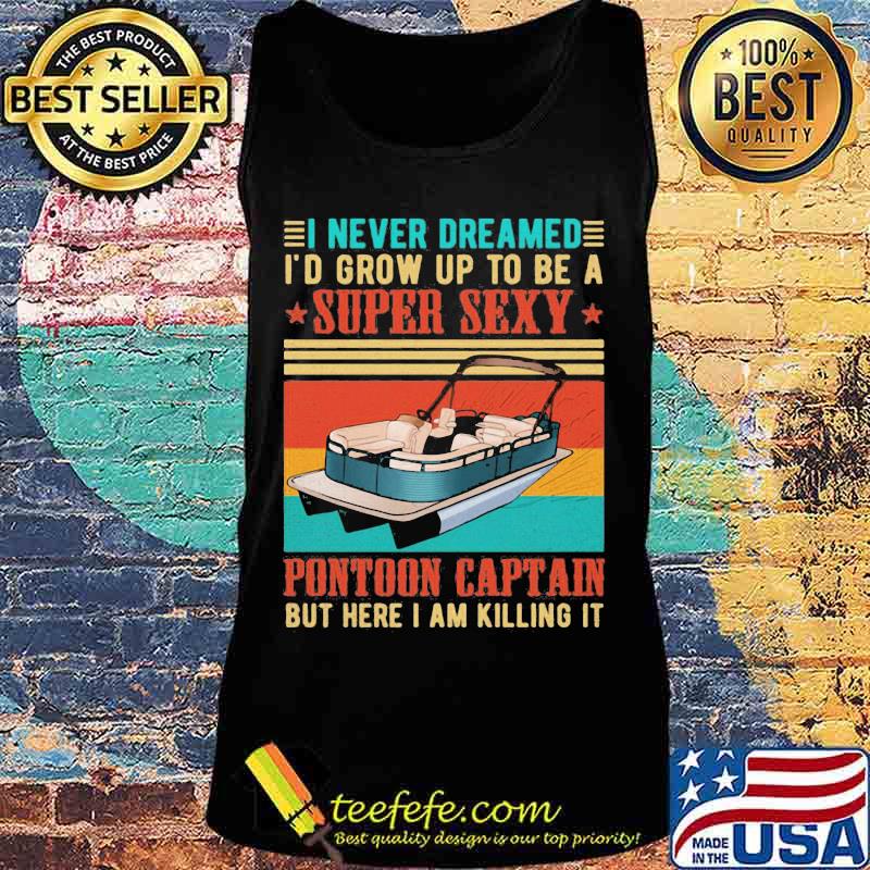 Boat i never dreamed i'd grow up to be a super sexy pontoon captain but here i am killing it vintage retro s Tank top Boat i never dreamed i'd grow up to be a super sexy pontoon captain but here i am killing it vintage retro s Tank top