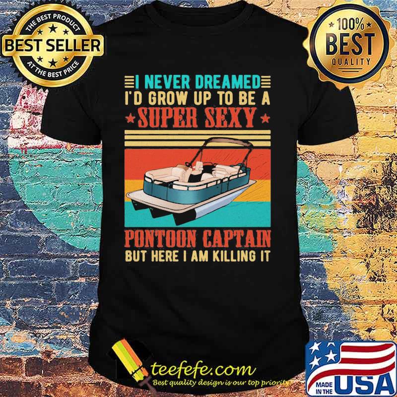 Boat i never dreamed i'd grow up to be a super sexy pontoon captain but here i am killing it vintage retro shirt
