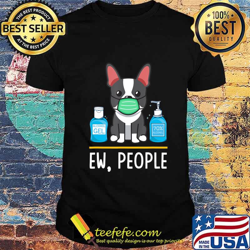 Boston Terrier Dog Face Mask Hand Sanitizer Funny Ew People T-Shirt Boston Terrier Dog Face Mask Hand Sanitizer Funny Ew People T-Shirt