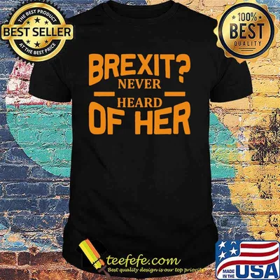Brexit never heard of her shirt