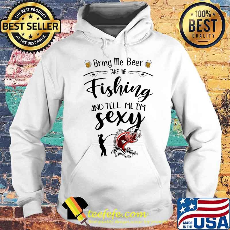 Bring me beer take me fishing and tell me i'm sexy s Hoodie Bring me beer take me fishing and tell me i'm sexy s Hoodie