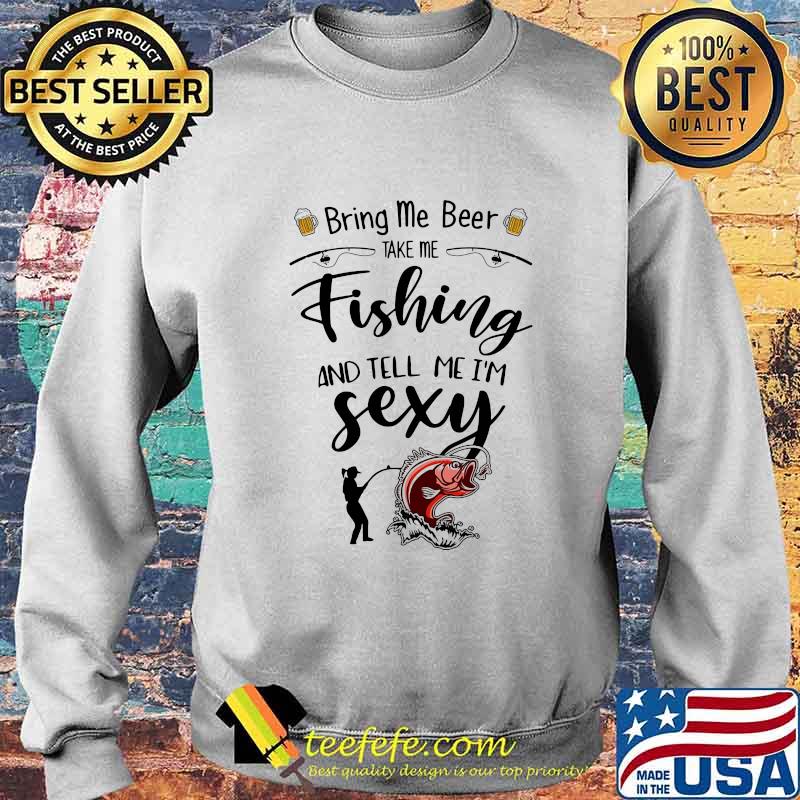 Bring me beer take me fishing and tell me i'm sexy s Sweater Bring me beer take me fishing and tell me i'm sexy s Sweater