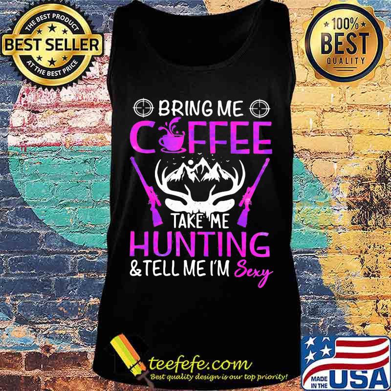 Bring me coffee take me hunting and tell me i'm sexy s Tank top Bring me coffee take me hunting and tell me i'm sexy s Tank top