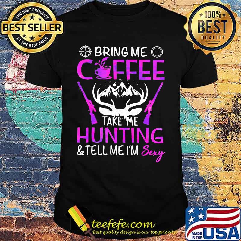 Bring me coffee take me hunting and tell me i'm sexy shirt