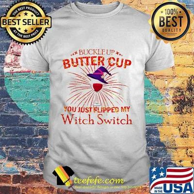 BUCKLE UP BUTTERCUP YOU JUST FLIPPED MY WITCH SWITCH SHIRT