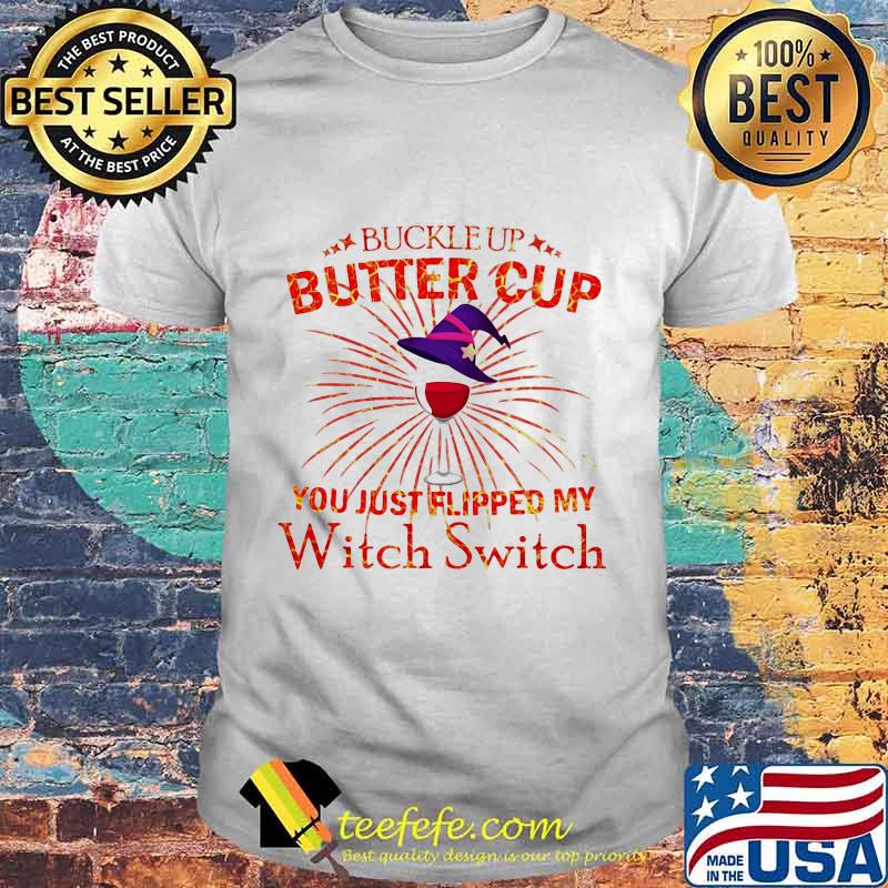 BUCKLE UP BUTTERCUP YOU JUST FLIPPED MY WITCH SWITCH SHIRT BUCKLE UP BUTTERCUP YOU JUST FLIPPED MY WITCH SWITCH SHIRT