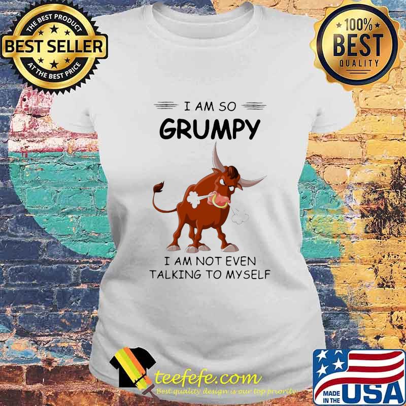 Bull I am so grumpy I am not even talking to myself s Laides tee Bull I am so grumpy I am not even talking to myself s Laides tee