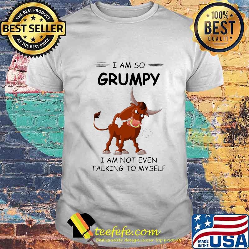 Bull I am so grumpy I am not even talking to myself shirt Bull I am so grumpy I am not even talking to myself shirt