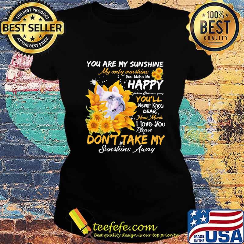 Bulldog you are my sunshine my only sunshine you make me happy when skin are crazy you'll never know dear how much i love you sunflowers s Ladies tee Bulldog you are my sunshine my only sunshine you make me happy when skin are crazy you'll never know dear how much i love you sunflowers s Ladies tee