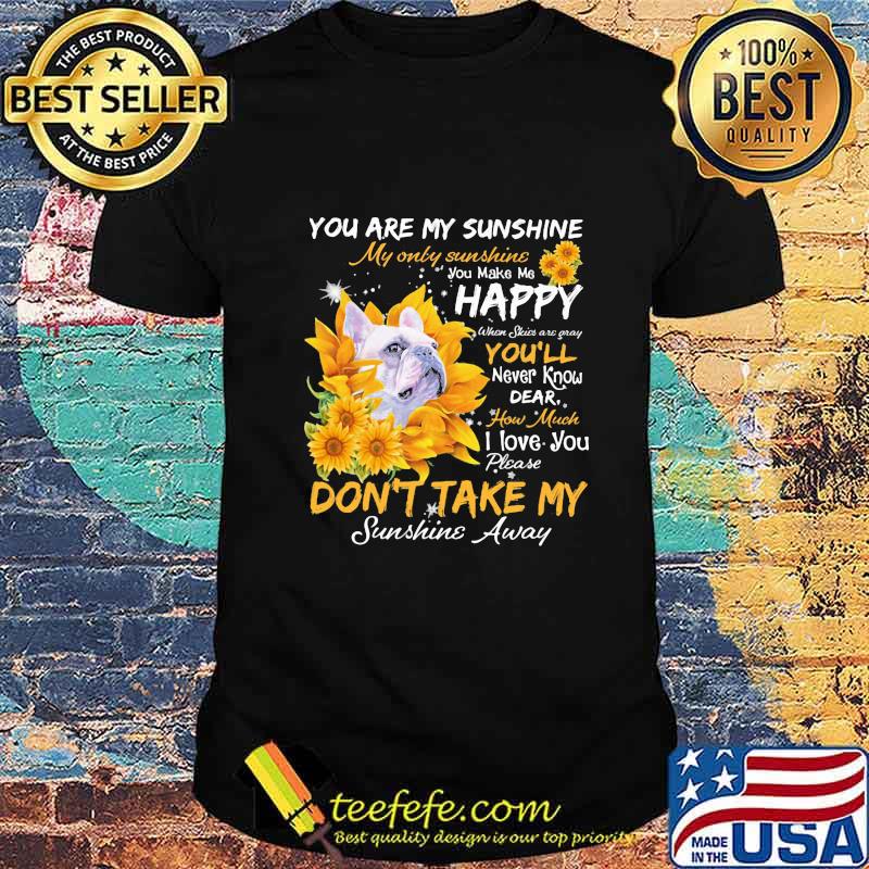 Bulldog you are my sunshine my only sunshine you make me happy when skin are crazy you'll never know dear how much i love you sunflowers shirt Bulldog you are my sunshine my only sunshine you make me happy when skin are crazy you'll never know dear how much i love you sunflowers shirt