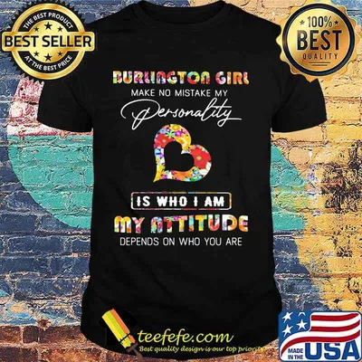 Burlington girl make no mistake my personality is who i am my attitude depends on who you are flowers shirt