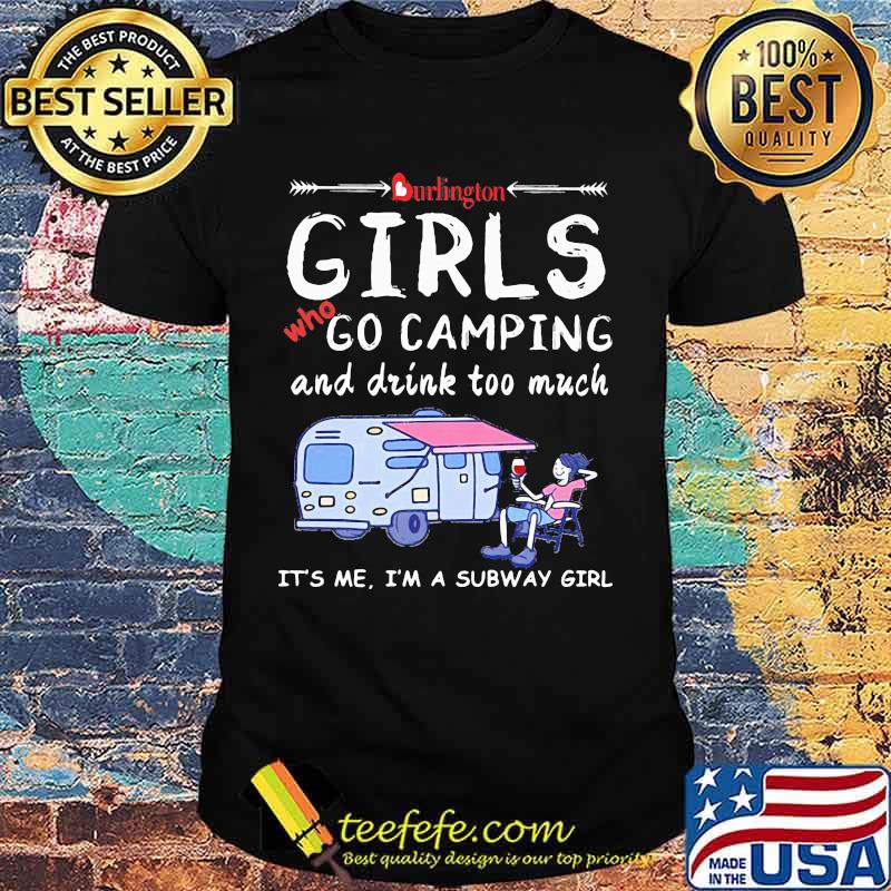 Burlington girls who go camping and drink too much it's me i'm a subway girls shirt
