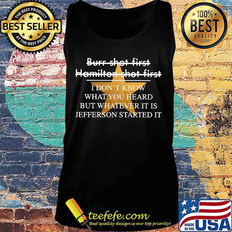 Burr shot first hamilton shot first i don't know what you heard but whatever it is jefferson started it star s Tank top Burr shot first hamilton shot first i don't know what you heard but whatever it is jefferson started it star s Tank top