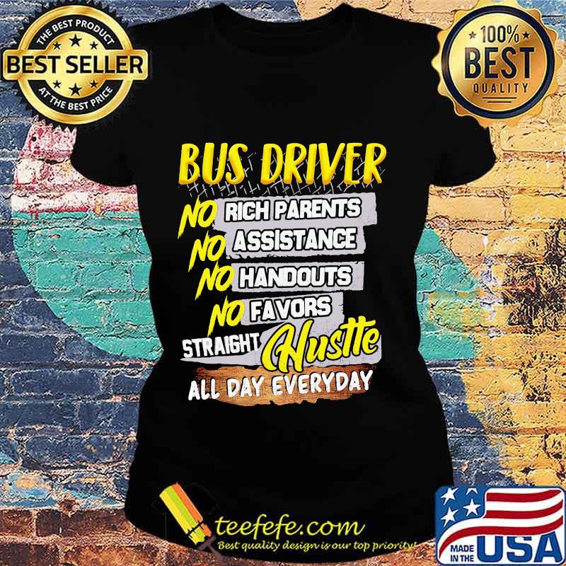 Bus driver no rich parents assistance handouts favors straight hustle all day everyday s Ladies tee Bus driver no rich parents assistance handouts favors straight hustle all day everyday s Ladies tee
