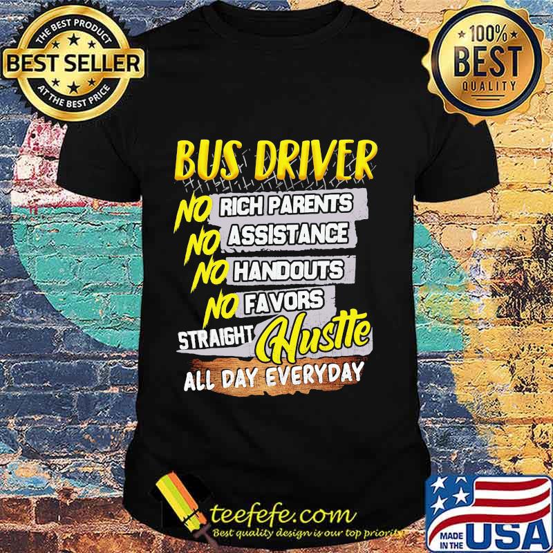 Bus driver no rich parents assistance handouts favors straight hustle all day everyday shirt Bus driver no rich parents assistance handouts favors straight hustle all day everyday shirt