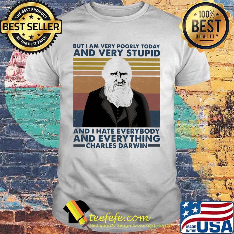 But i am very poorly today and very stupid and i hate everybody and everything charles darwin vintage retro shirt But i am very poorly today and very stupid and i hate everybody and everything charles darwin vintage retro shirt