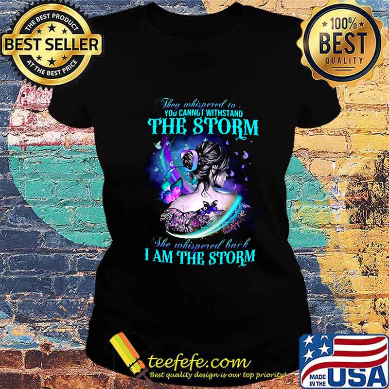 Butterflies they whispered to you cannot withstand the storm she whispered back i am the storm s Ladies tee Butterflies they whispered to you cannot withstand the storm she whispered back i am the storm s Ladies tee