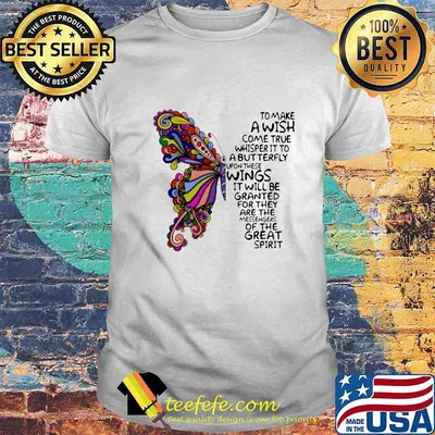 Butterfly to make a wish come true whisper it to a butterfly upon these wings it will be granted for they are the messengers of the great spirit shirt