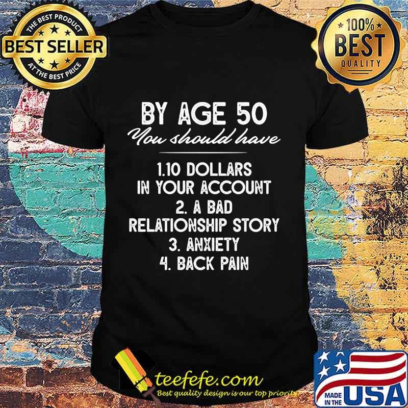 By age 50 you should have 10 dollars in your account a bad relationship story anxiety back pain 2020 shirt