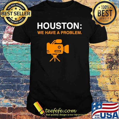 Camera houston we have a problem shirt