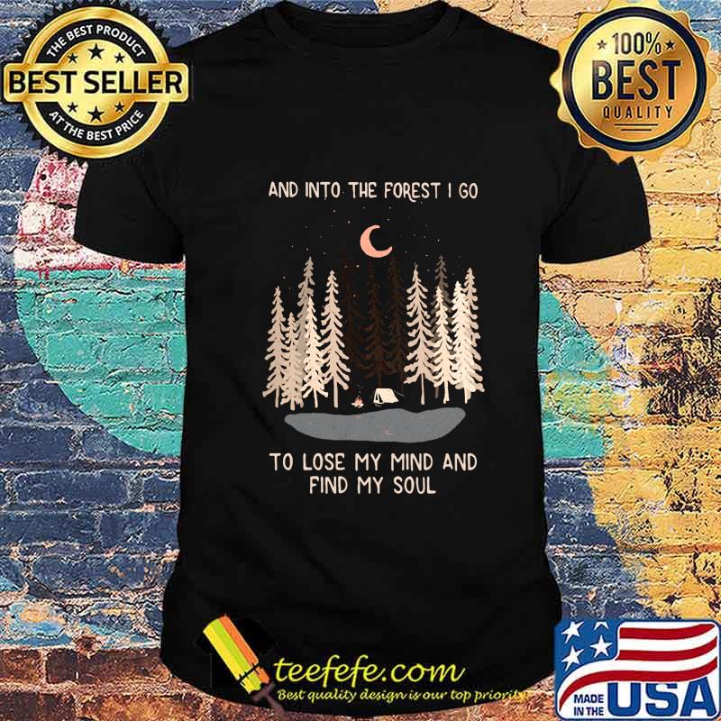 Camping And into the forget I go to lose my mind and find my soul shirt