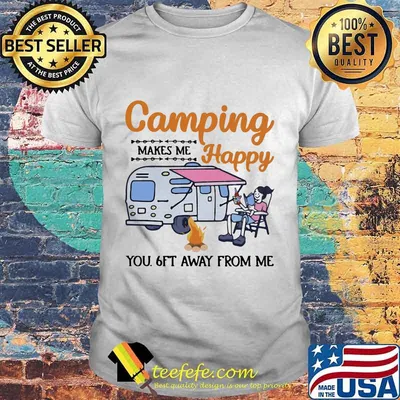 Camping makes me happy you 6Ft away from me shirt