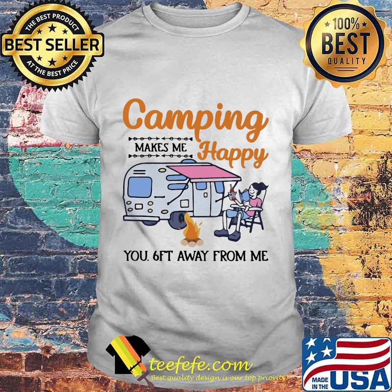 Camping makes me happy you 6Ft away from me shirt Camping makes me happy you 6Ft away from me shirt