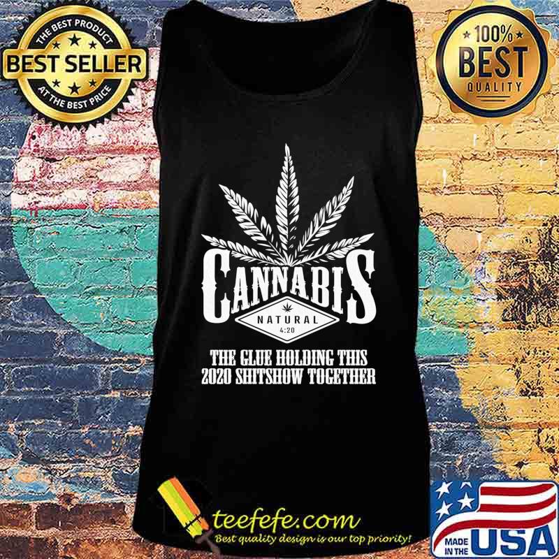 Cannabis The Glue Holding This 2020 Shitshow Together Shirt Tank top Cannabis The Glue Holding This 2020 Shitshow Together Shirt Tank top