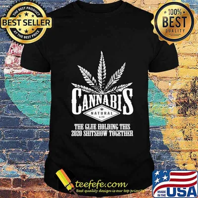 Cannabis The Glue Holding This 2020 Shitshow Together Shirt