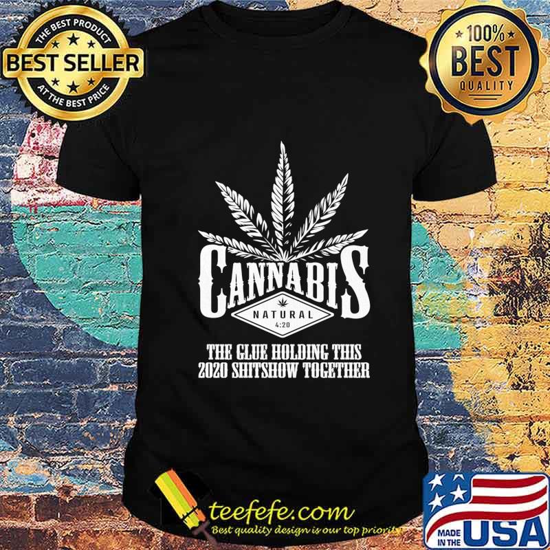 Cannabis The Glue Holding This 2020 Shitshow Together Shirt Cannabis The Glue Holding This 2020 Shitshow Together Shirt