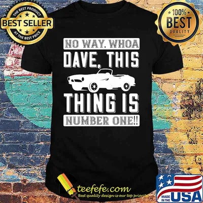 Car no way whoa dave this thing is number one shirt