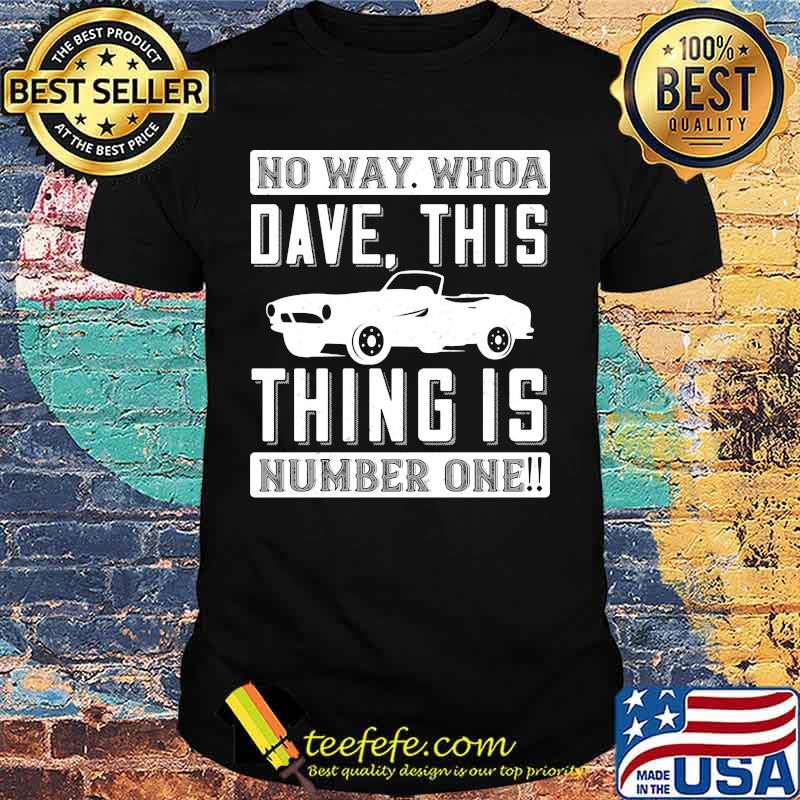 Car no way whoa dave this thing is number one shirt Car no way whoa dave this thing is number one shirt