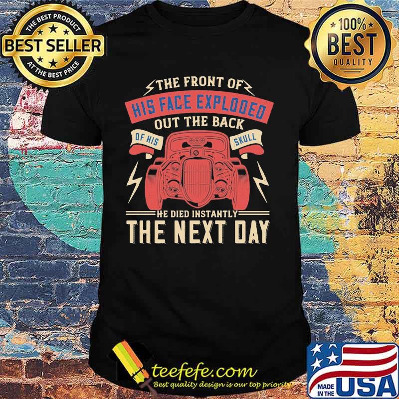Car the front of his face exploded out the back of his skull he died instantly the next day shirt