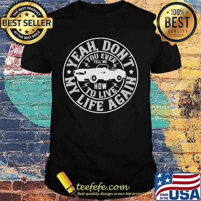 Car yeah don't you ever how to live my life again stars shirt