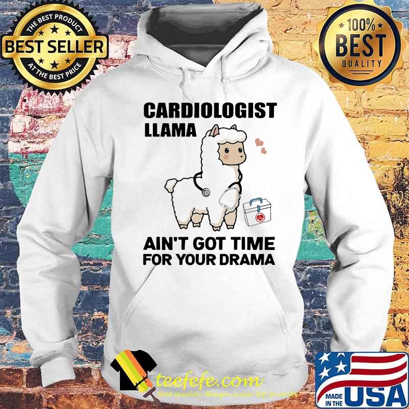 Cardiologist Llama Ain't Got Time For Your Drama Shirt Hoodie Cardiologist Llama Ain't Got Time For Your Drama Shirt Hoodie