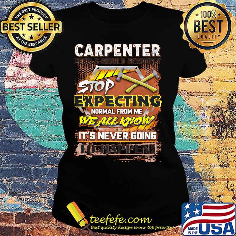 Carpenter stop expecting normal from me we all know it's never going to happen s Ladies tee Carpenter stop expecting normal from me we all know it's never going to happen s Ladies tee