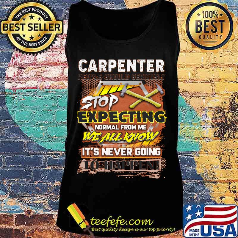 Carpenter stop expecting normal from me we all know it's never going to happen s Tank top Carpenter stop expecting normal from me we all know it's never going to happen s Tank top