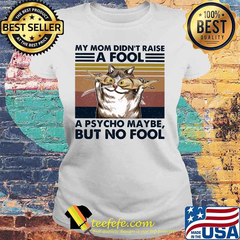 Cat And Fish My mom didn't raise a fool a psycho maybe but no fool vintage retro s Laides tee Cat And Fish My mom didn't raise a fool a psycho maybe but no fool vintage retro s Laides tee