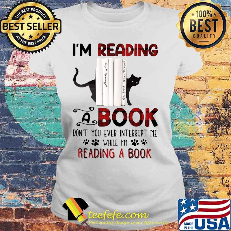 Cat i'm reading a book don't you ever interrupt me while i'm reading a book s Laides tee Cat i'm reading a book don't you ever interrupt me while i'm reading a book s Laides tee