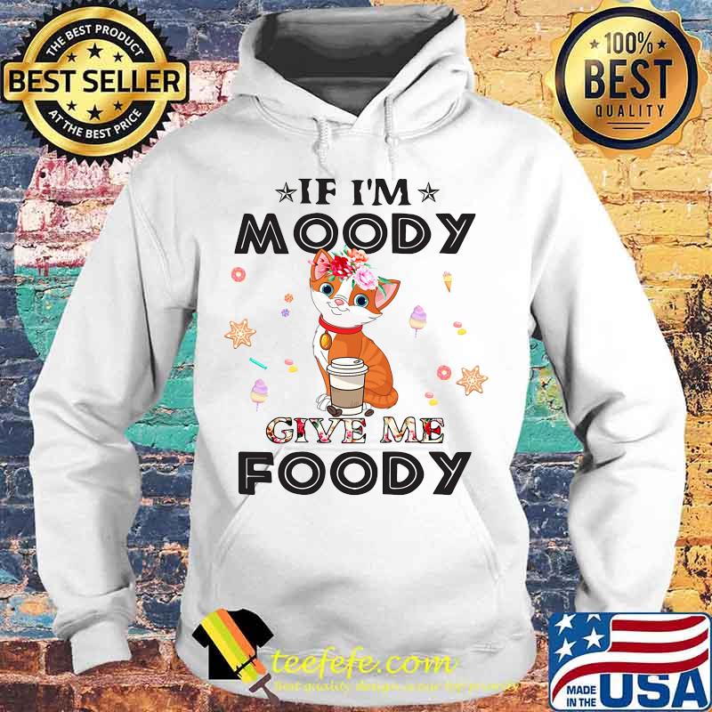 Cat If I'm moody give me foody s Hoodie Cat If I'm moody give me foody s Hoodie